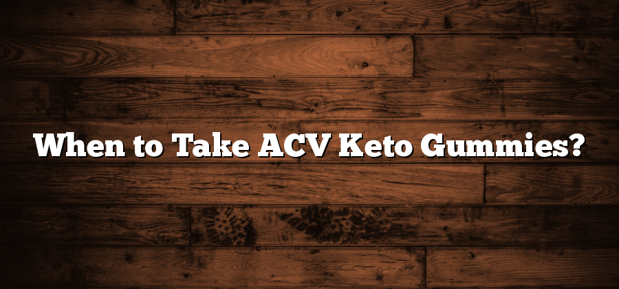 When to Take ACV Keto Gummies?