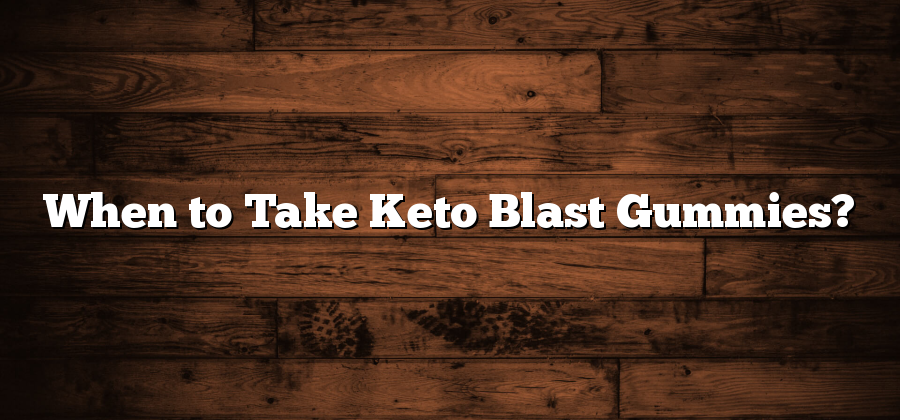 When to Take Keto Blast Gummies?
