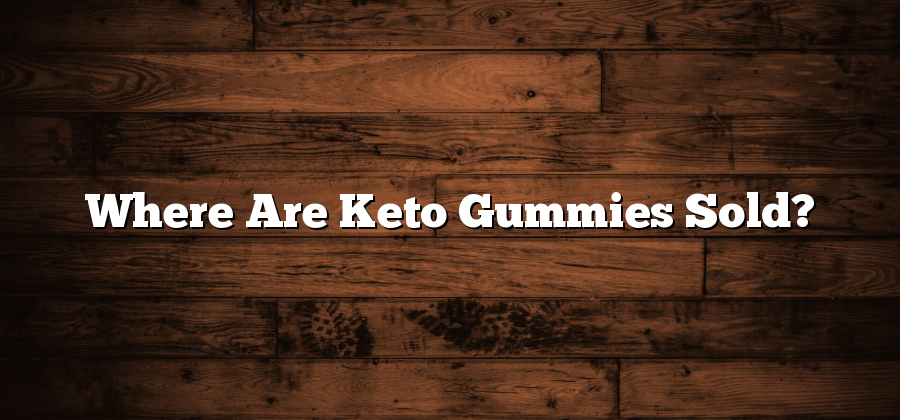 Where Are Keto Gummies Sold?