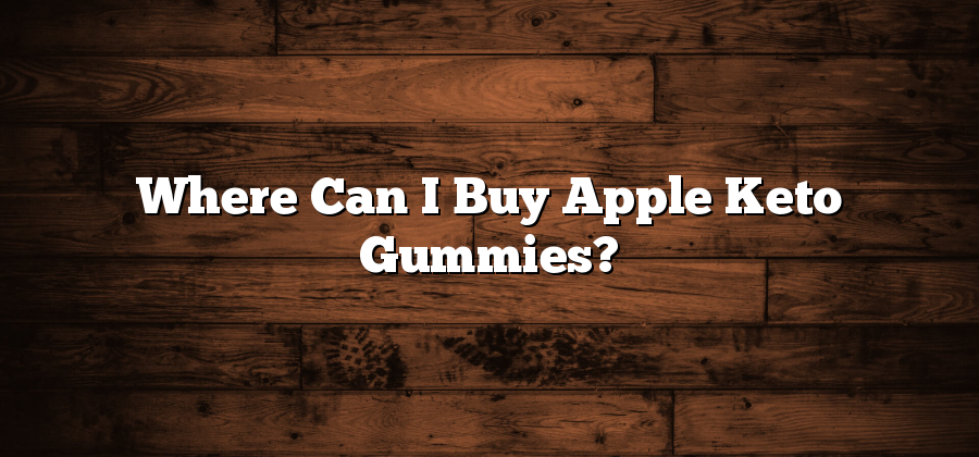 Where Can I Buy Apple Keto Gummies?