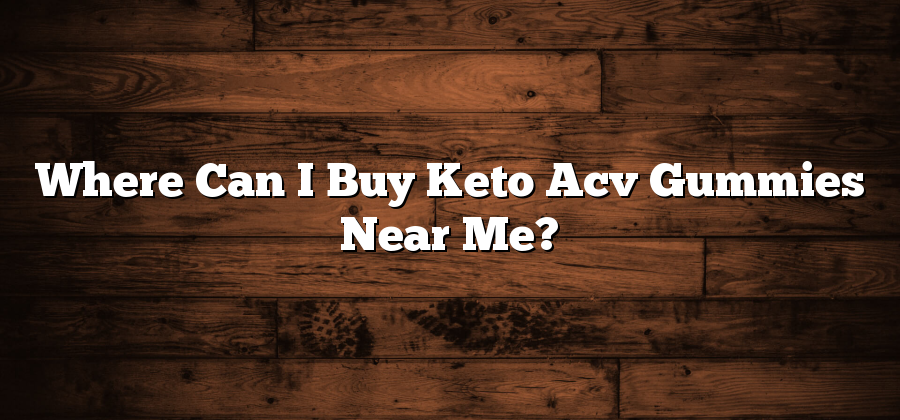 Where Can I Buy Keto Acv Gummies Near Me?