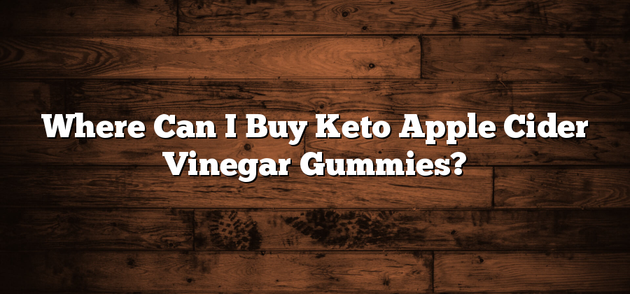 Where Can I Buy Keto Apple Cider Vinegar Gummies?