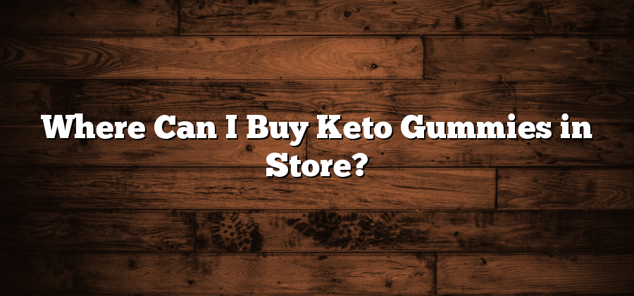 Where Can I Buy Keto Gummies in Store?