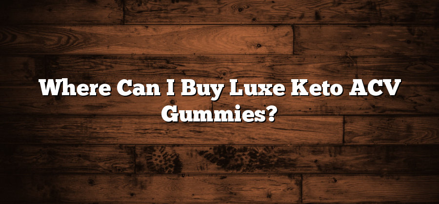 Where Can I Buy Luxe Keto ACV Gummies?