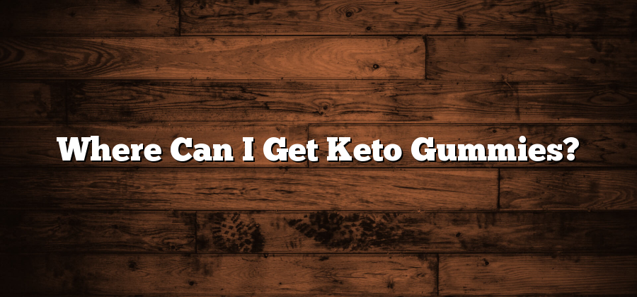 Where Can I Get Keto Gummies?