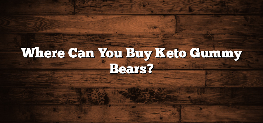 Where Can You Buy Keto Gummy Bears?