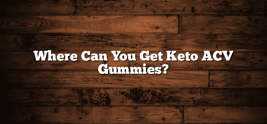 Where Can You Get Keto ACV Gummies?