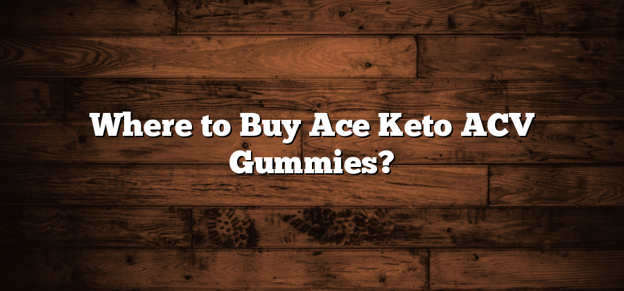 Where to Buy Ace Keto ACV Gummies?