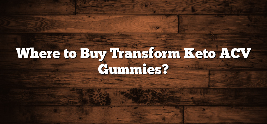 Where to Buy Transform Keto ACV Gummies?