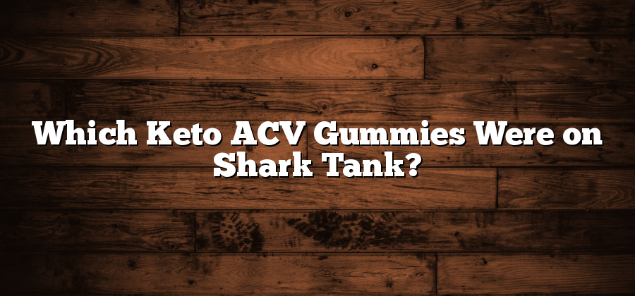 Which Keto ACV Gummies Were on Shark Tank?