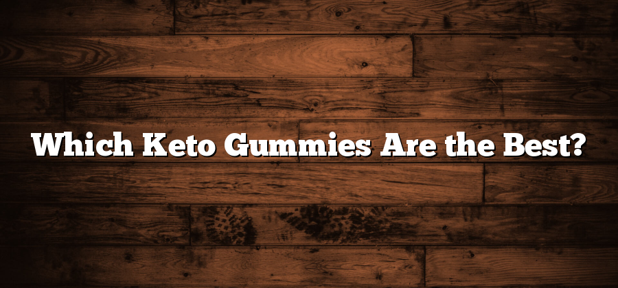 Which Keto Gummies Are the Best?