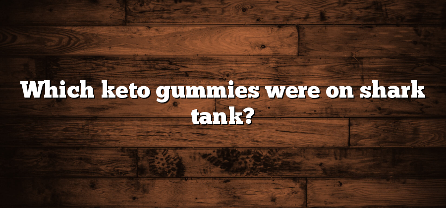 Which keto gummies were on shark tank?