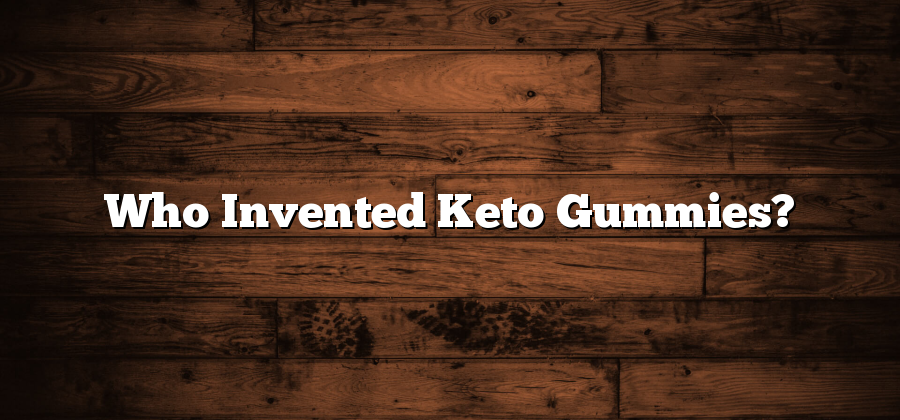 Who Invented Keto Gummies?