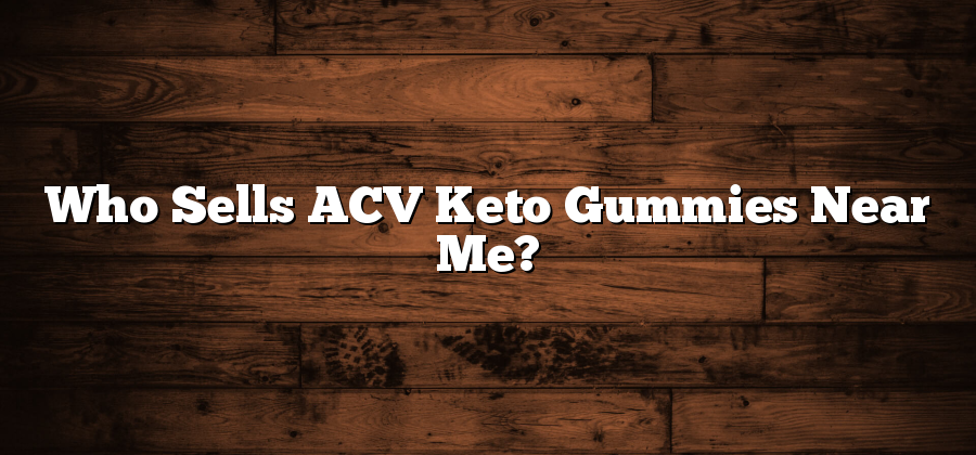 Who Sells ACV Keto Gummies Near Me?