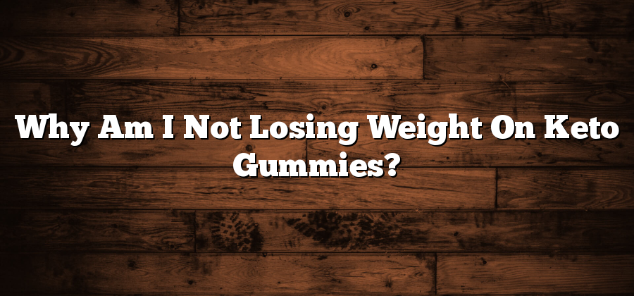 Why Am I Not Losing Weight On Keto Gummies?