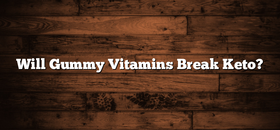 Will Gummy Vitamins Break Keto?
