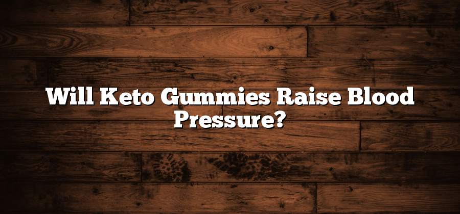 Will Keto Gummies Raise Blood Pressure?