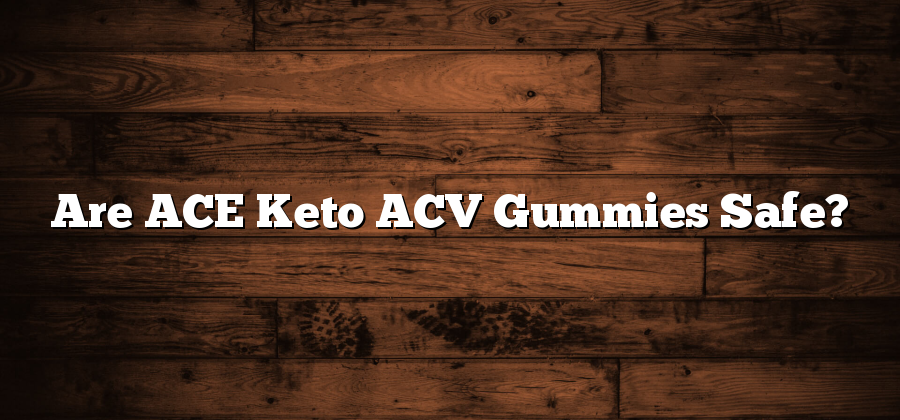 Are ACE Keto ACV Gummies Safe?