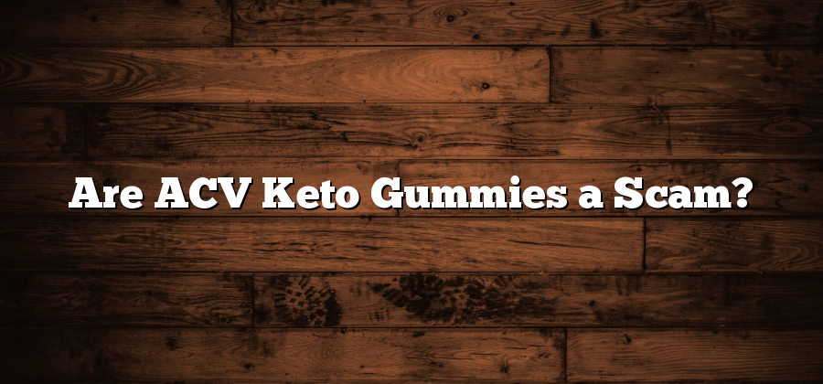 Are ACV Keto Gummies a Scam?
