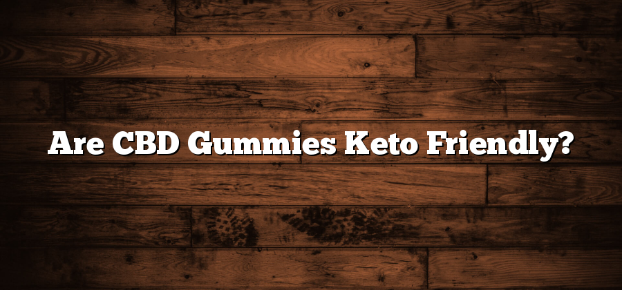 Are CBD Gummies Keto Friendly?