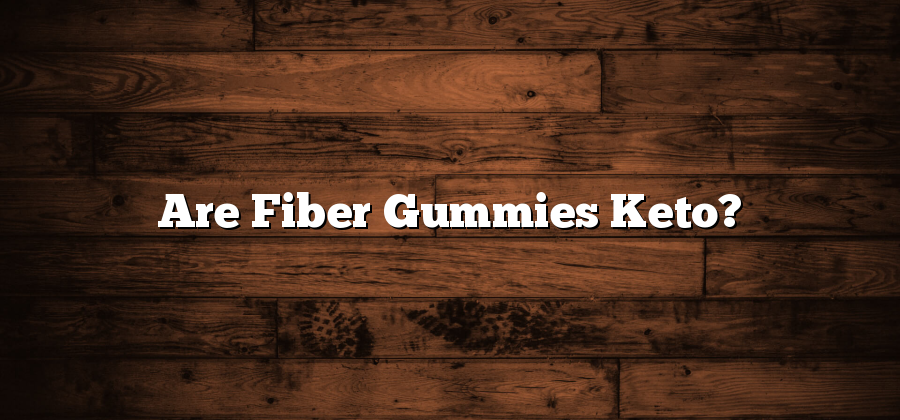 Are Fiber Gummies Keto?