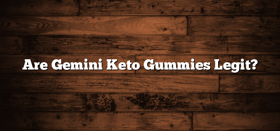 Are Gemini Keto Gummies Legit?