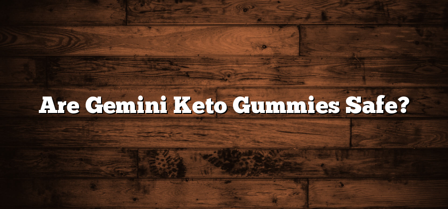 Are Gemini Keto Gummies Safe?