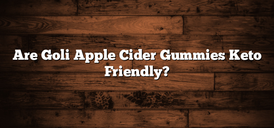Are Goli Apple Cider Gummies Keto Friendly?