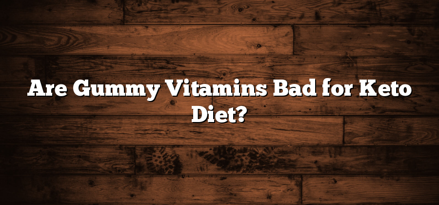 Are Gummy Vitamins Bad for Keto Diet?