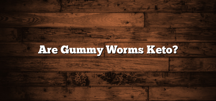 Are Gummy Worms Keto?