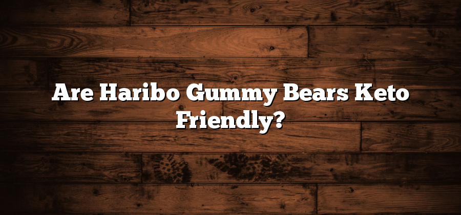 Are Haribo Gummy Bears Keto Friendly?