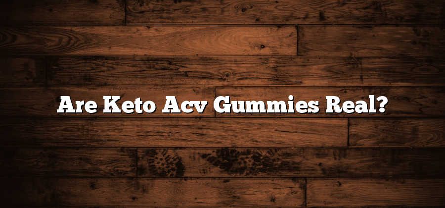Are Keto Acv Gummies Real?