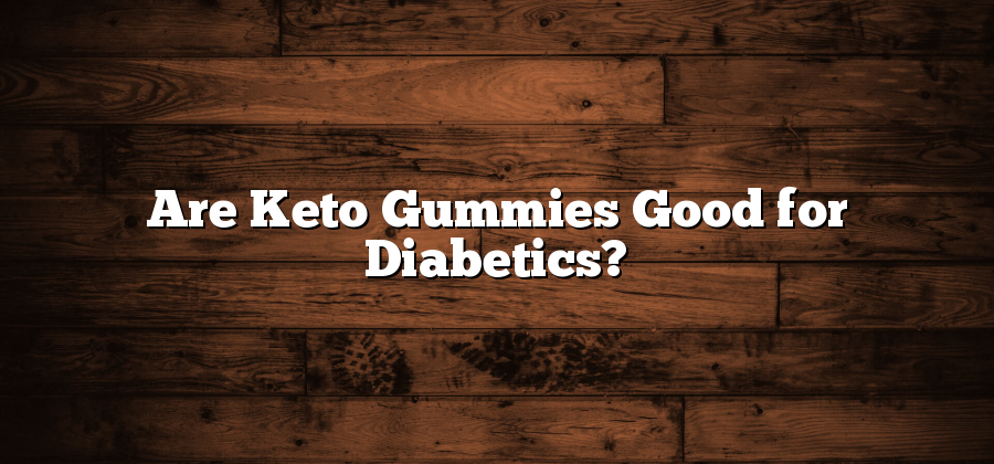 Are Keto Gummies Good for Diabetics?