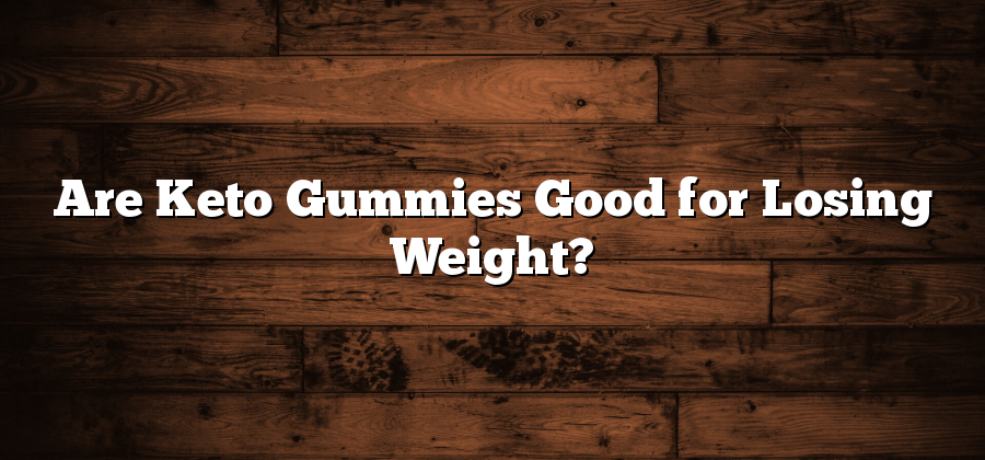 Are Keto Gummies Good for Losing Weight?