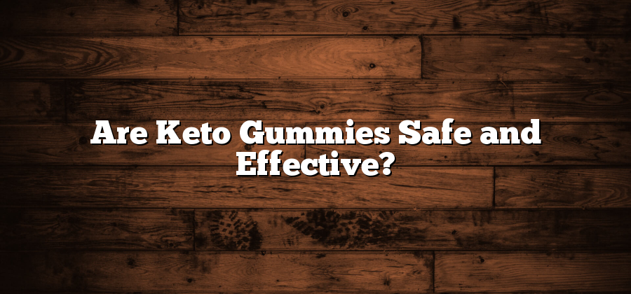 Are Keto Gummies Safe and Effective?