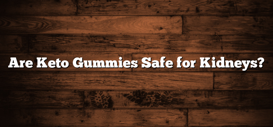 Are Keto Gummies Safe for Kidneys?
