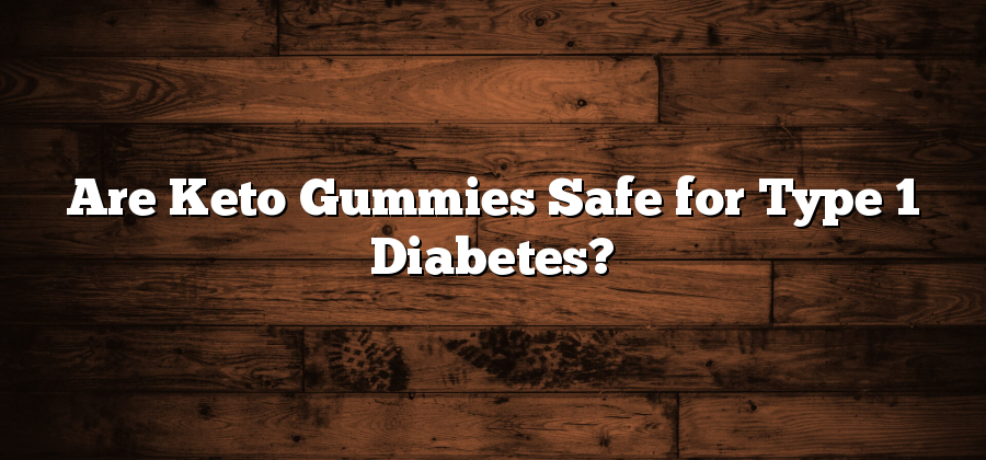 Are Keto Gummies Safe for Type 1 Diabetes?