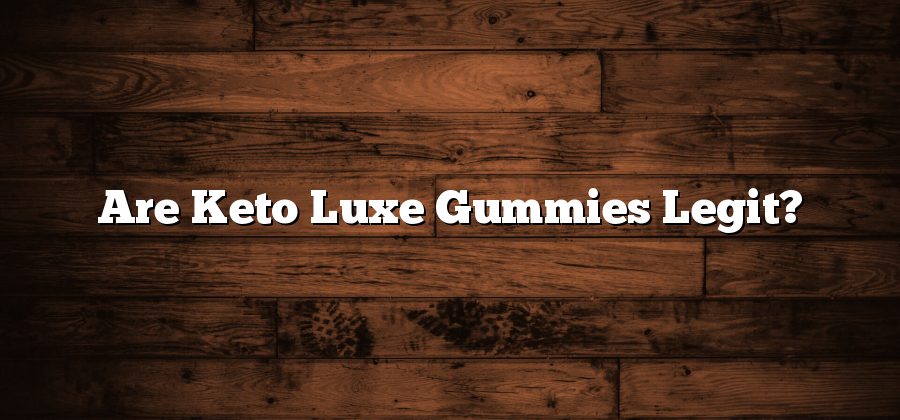 Are Keto Luxe Gummies Legit?