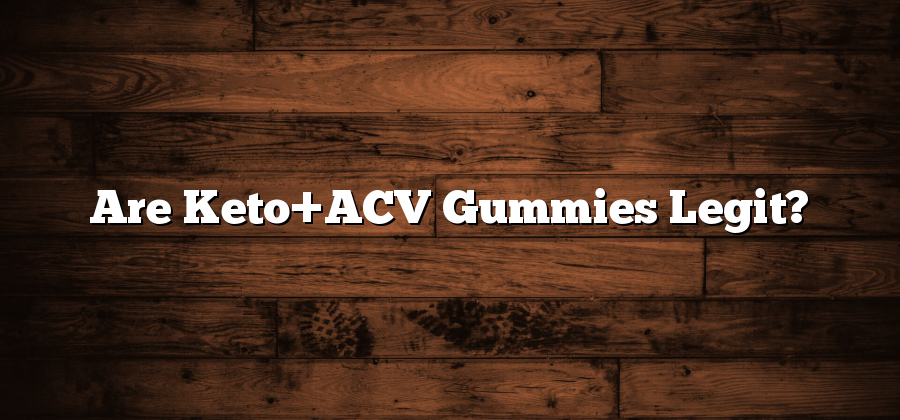 Are Keto+ACV Gummies Legit?