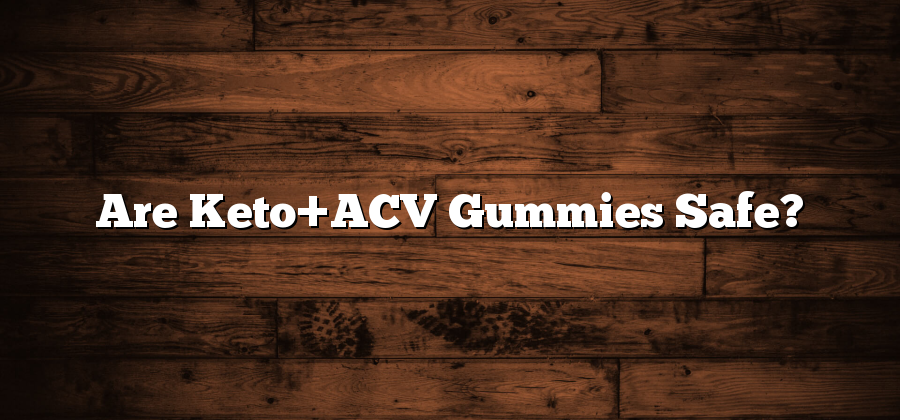 Are Keto+ACV Gummies Safe?
