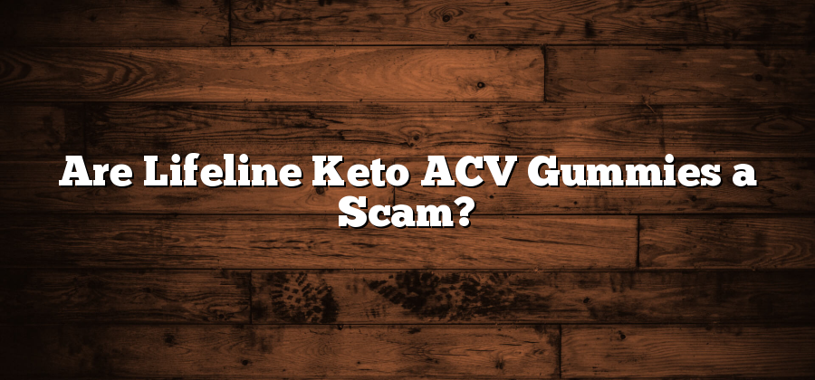 Are Lifeline Keto ACV Gummies a Scam?