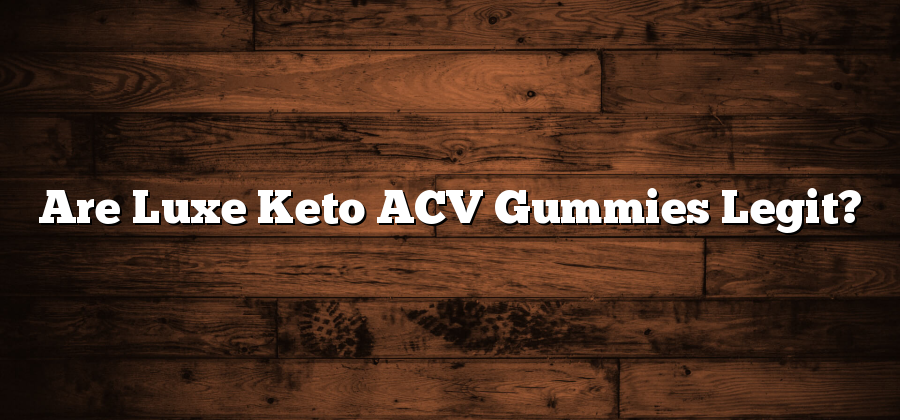 Are Luxe Keto ACV Gummies Legit?