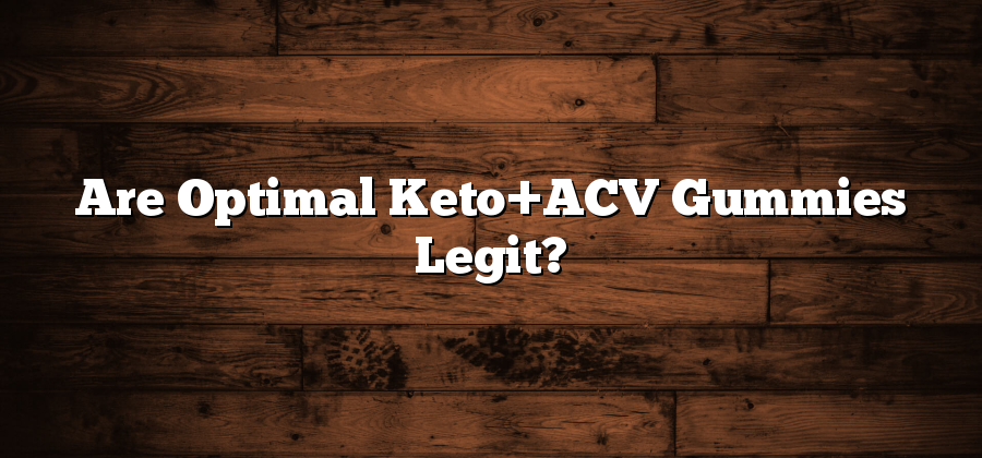Are Optimal Keto+ACV Gummies Legit?