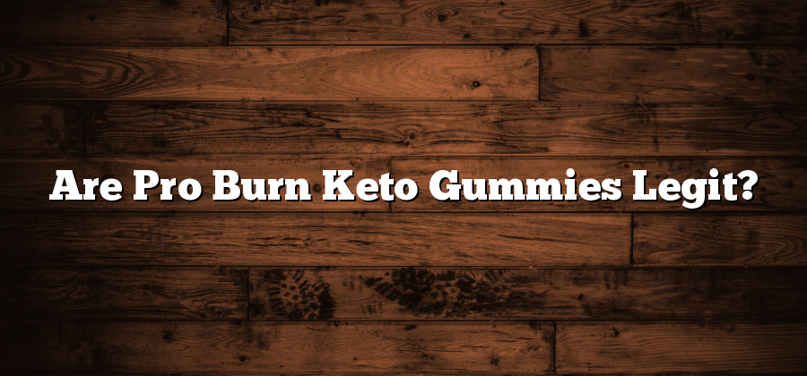 Are Pro Burn Keto Gummies Legit?