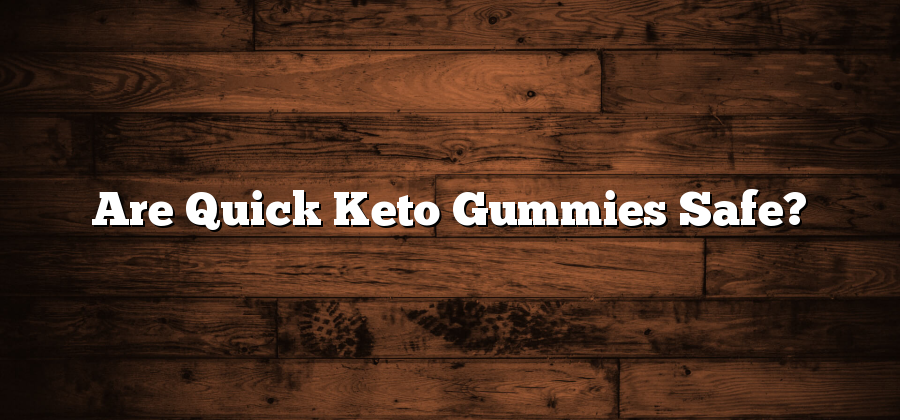 Are Quick Keto Gummies Safe?