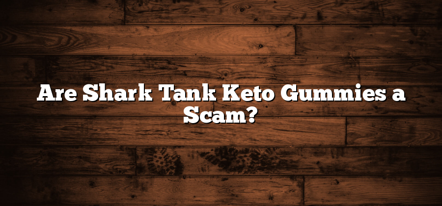 Are Shark Tank Keto Gummies a Scam?