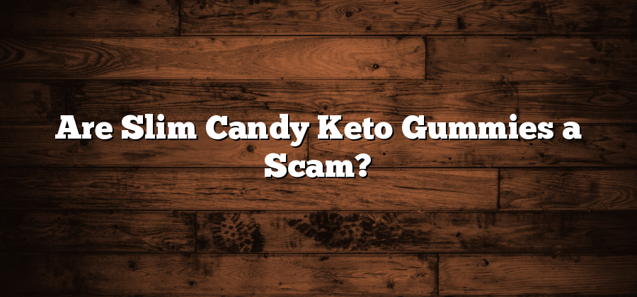 Are Slim Candy Keto Gummies a Scam?