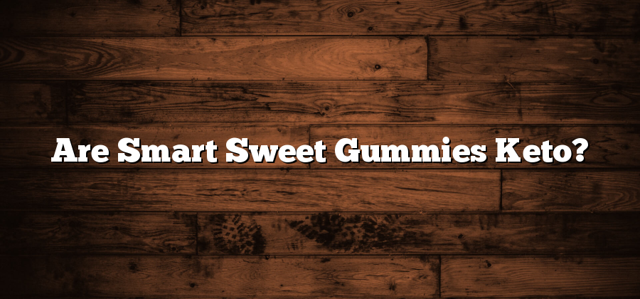 Are Smart Sweet Gummies Keto?