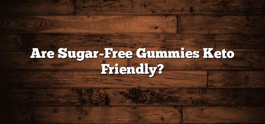 Are Sugar-Free Gummies Keto Friendly?